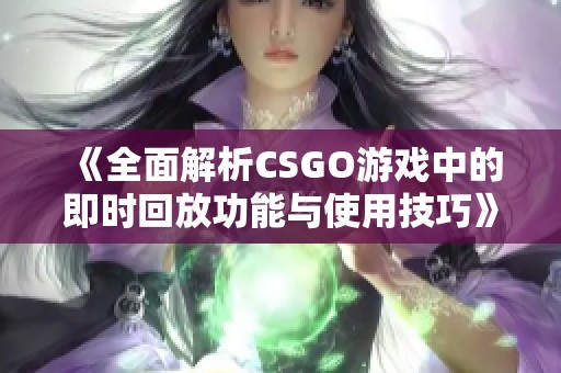 《全面解析CSGO游戏中的即时回放功能与使用技巧》