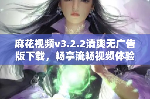 麻花视频v3.2.2清爽无广告版下载，畅享流畅视频体验