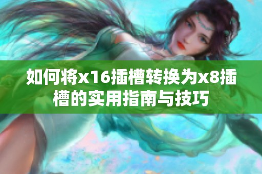 如何将x16插槽转换为x8插槽的实用指南与技巧
