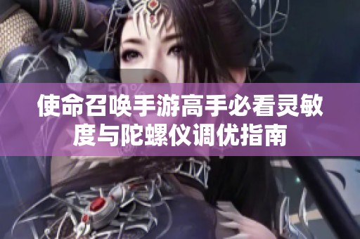 使命召唤手游高手必看灵敏度与陀螺仪调优指南