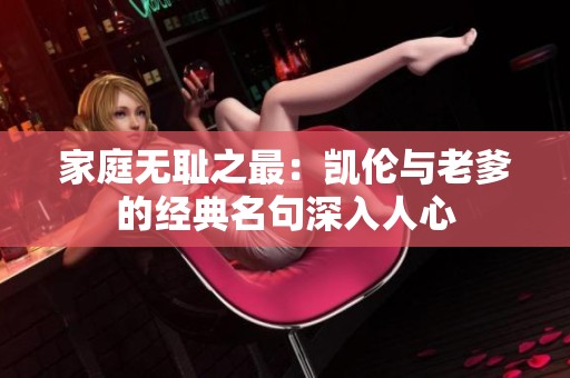 家庭无耻之最：凯伦与老爹的经典名句深入人心