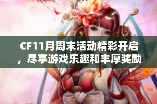 CF11月周末活动精彩开启，尽享游戏乐趣和丰厚奖励