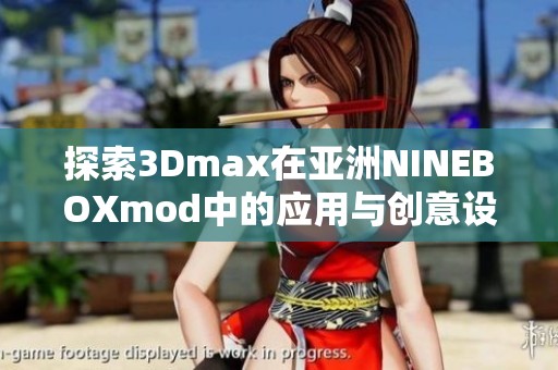探索3Dmax在亚洲NINEBOXmod中的应用与创意设计技巧
