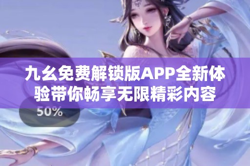 九幺免费解锁版APP全新体验带你畅享无限精彩内容