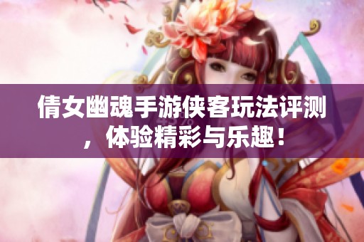 倩女幽魂手游侠客玩法评测，体验精彩与乐趣！