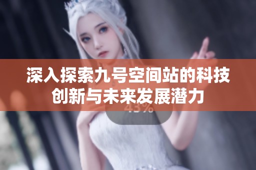 深入探索九号空间站的科技创新与未来发展潜力