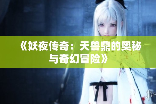 《妖夜传奇：天兽鼎的奥秘与奇幻冒险》