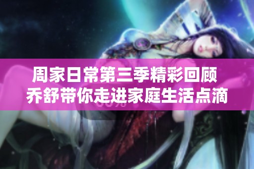 周家日常第三季精彩回顾 乔舒带你走进家庭生活点滴