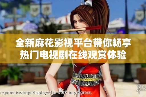 全新麻花影视平台带你畅享热门电视剧在线观赏体验