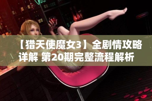 【猎天使魔女3】全剧情攻略详解 第20期完整流程解析