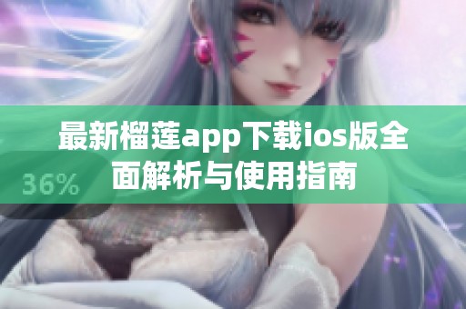 最新榴莲app下载ios版全面解析与使用指南