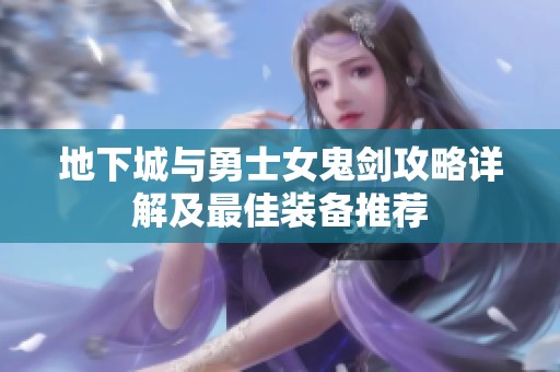 地下城与勇士女鬼剑攻略详解及最佳装备推荐
