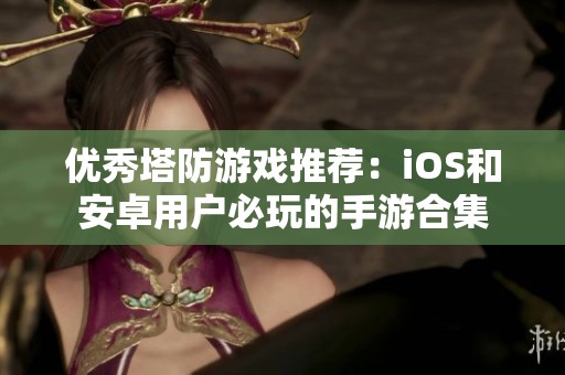 优秀塔防游戏推荐：iOS和安卓用户必玩的手游合集