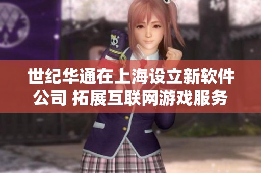 世纪华通在上海设立新软件公司 拓展互联网游戏服务领域