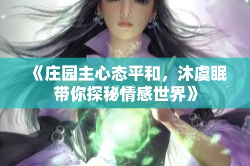 《庄园主心态平和，沐虞眠带你探秘情感世界》