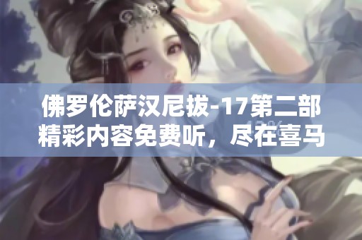 佛罗伦萨汉尼拔-17第二部精彩内容免费听，尽在喜马拉雅手机版