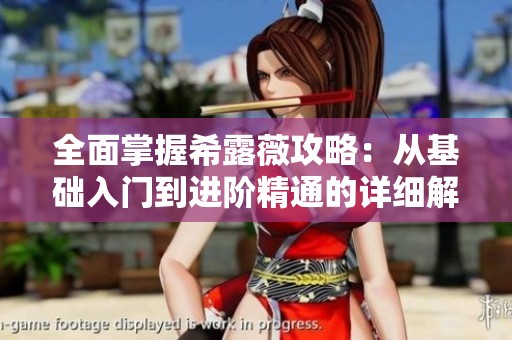 全面掌握希露薇攻略：从基础入门到进阶精通的详细解析