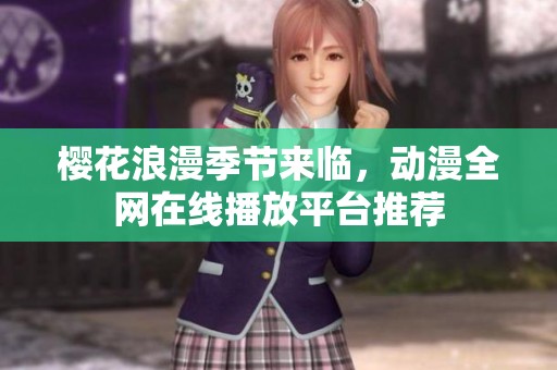 樱花浪漫季节来临，动漫全网在线播放平台推荐