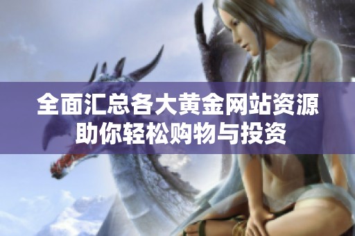 全面汇总各大黄金网站资源 助你轻松购物与投资