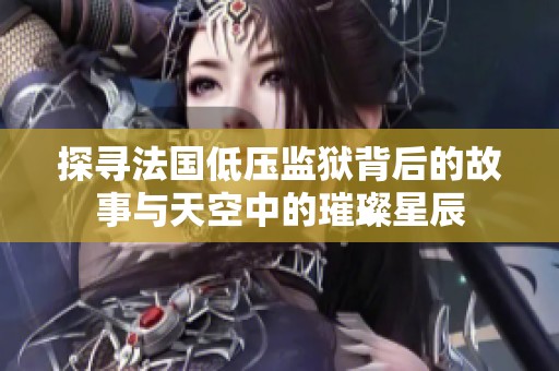 探寻法国低压监狱背后的故事与天空中的璀璨星辰