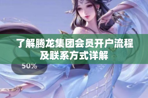 了解腾龙集团会员开户流程及联系方式详解