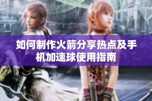 如何制作火箭分享热点及手机加速球使用指南