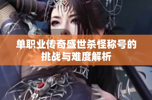单职业传奇盛世杀怪称号的挑战与难度解析