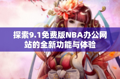 探索9.1免费版NBA办公网站的全新功能与体验
