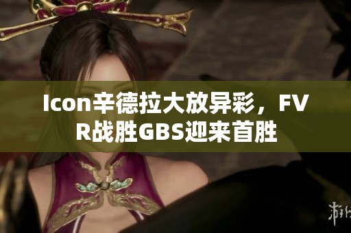 Icon辛德拉大放异彩，FVR战胜GBS迎来首胜