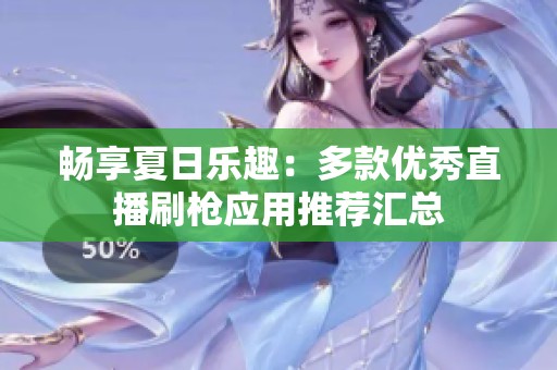 畅享夏日乐趣：多款优秀直播刷枪应用推荐汇总