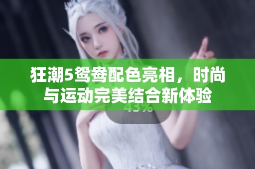 狂潮5鸳鸯配色亮相，时尚与运动完美结合新体验