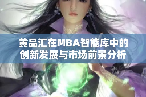 黄品汇在MBA智能库中的创新发展与市场前景分析