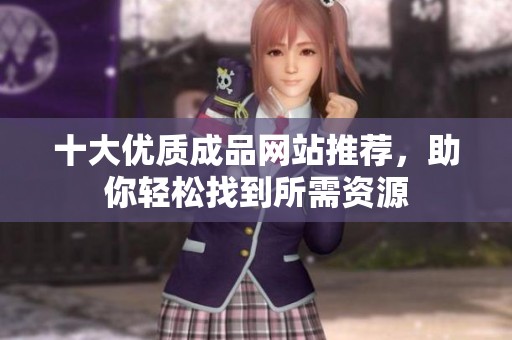 十大优质成品网站推荐，助你轻松找到所需资源