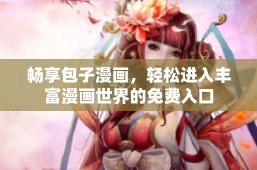 畅享包子漫画，轻松进入丰富漫画世界的免费入口