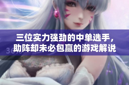三位实力强劲的中单选手，助阵却未必包赢的游戏解说