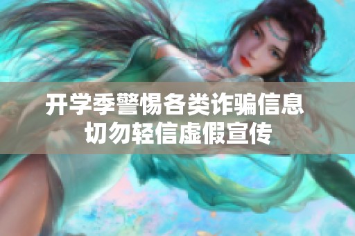 开学季警惕各类诈骗信息 切勿轻信虚假宣传