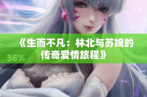 《生而不凡：林北与苏婉的传奇爱情旅程》