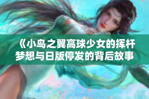 《小鸟之翼高球少女的挥杆梦想与日版停发的背后故事》