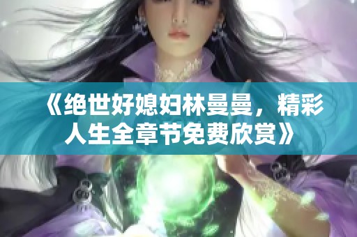 《绝世好媳妇林曼曼，精彩人生全章节免费欣赏》