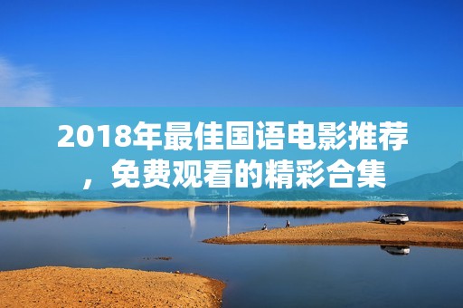 2018年最佳国语电影推荐，免费观看的精彩合集