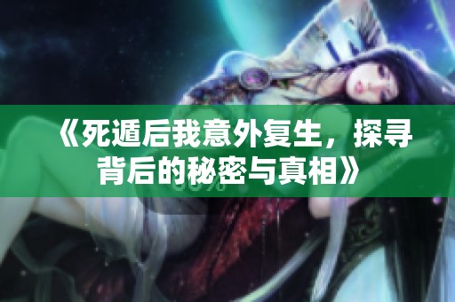 《死遁后我意外复生，探寻背后的秘密与真相》