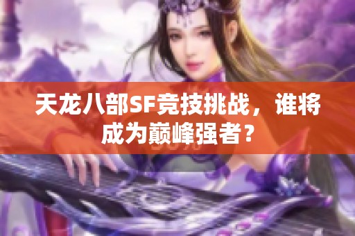 天龙八部SF竞技挑战，谁将成为巅峰强者？