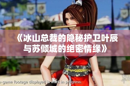《冰山总裁的隐秘护卫叶辰与苏倾城的绝密情缘》