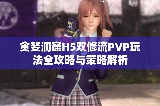 贪婪洞窟H5双修流PVP玩法全攻略与策略解析