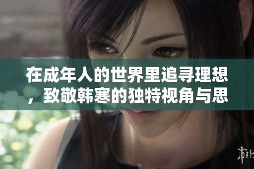 在成年人的世界里追寻理想，致敬韩寒的独特视角与思考