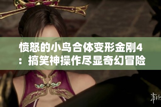 愤怒的小鸟合体变形金刚4：搞笑神操作尽显奇幻冒险