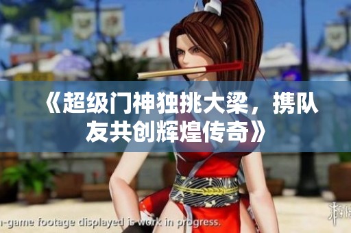 《超级门神独挑大梁，携队友共创辉煌传奇》