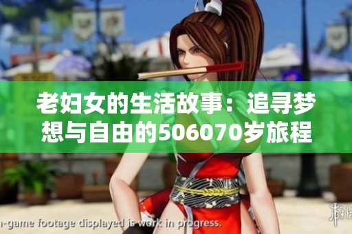 老妇女的生活故事：追寻梦想与自由的506070岁旅程