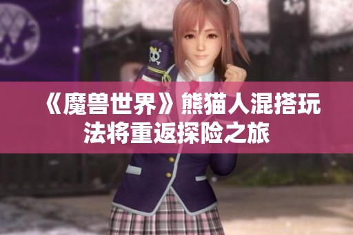 《魔兽世界》熊猫人混搭玩法将重返探险之旅