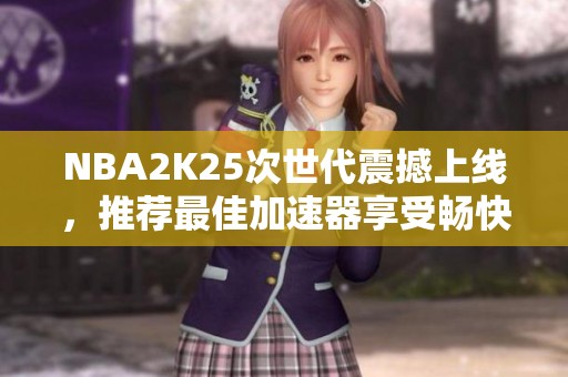 NBA2K25次世代震撼上线，推荐最佳加速器享受畅快联机体验
